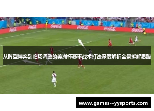 从阵型博弈到临场调整的美洲杯赛事战术打法深度解析全景拆解思路