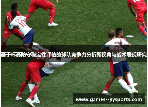 基于杯赛防守稳定性评估的球队竞争力分析新视角与战术表现研究