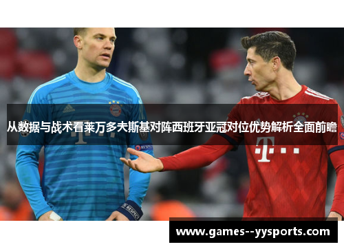 从数据与战术看莱万多夫斯基对阵西班牙亚冠对位优势解析全面前瞻