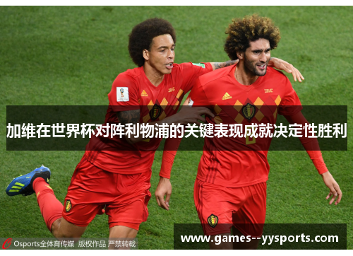 加维在世界杯对阵利物浦的关键表现成就决定性胜利