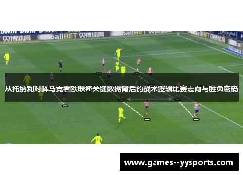 从托纳利对阵马竞看欧联杯关键数据背后的战术逻辑比赛走向与胜负密码