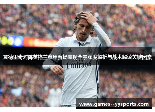 莫德里奇对阵英格兰意甲赛场表现全景深度解析与战术解读关键因素