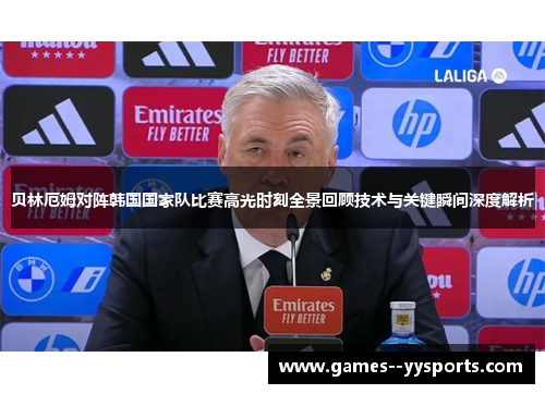 贝林厄姆对阵韩国国家队比赛高光时刻全景回顾技术与关键瞬间深度解析