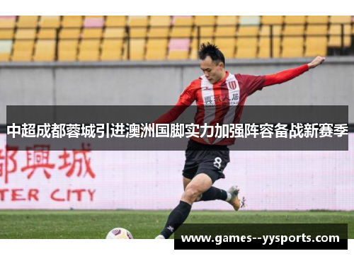 中超成都蓉城引进澳洲国脚实力加强阵容备战新赛季