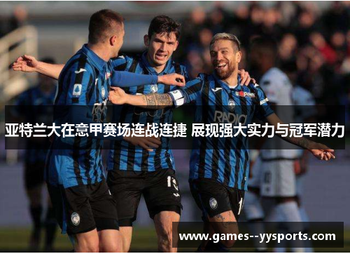 亚特兰大在意甲赛场连战连捷 展现强大实力与冠军潜力