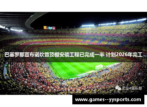 巴塞罗那宣布诺坎普顶棚安装工程已完成一半 计划2026年完工