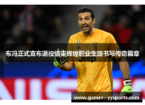 布冯正式宣布退役结束辉煌职业生涯书写传奇篇章