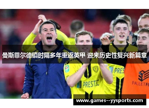 曼斯菲尔德镇时隔多年重返英甲 迎来历史性复兴新篇章