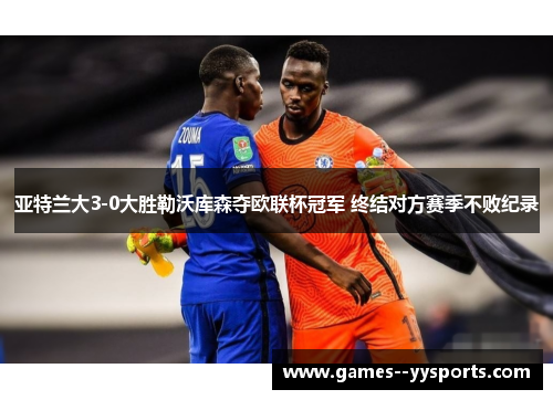 亚特兰大3-0大胜勒沃库森夺欧联杯冠军 终结对方赛季不败纪录 亚特兰大3-0大胜勒沃库森夺欧联杯冠军 终结对方赛季不败纪录
