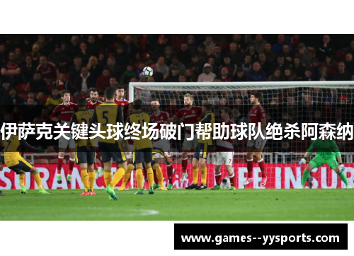 伊萨克关键头球终场破门帮助球队绝杀阿森纳