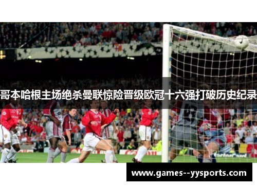 哥本哈根主场绝杀曼联惊险晋级欧冠十六强打破历史纪录