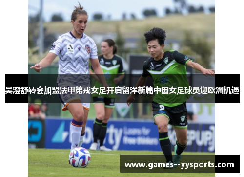 吴澄舒转会加盟法甲第戎女足开启留洋新篇中国女足球员迎欧洲机遇 吴澄舒转会加盟法甲第戎女足开启留洋新篇中国女足球员迎欧洲机遇