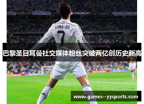 巴黎圣日耳曼社交媒体粉丝突破两亿创历史新高 巴黎圣日耳曼社交媒体粉丝突破两亿创历史新高
