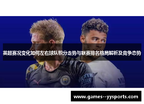 英超赛况变化如何左右球队积分走势与联赛排名格局解析及竞争态势 英超赛况变化如何左右球队积分走势与联赛排名格局解析及竞争态势