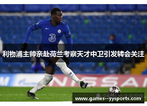 利物浦主帅亲赴荷兰考察天才中卫引发转会关注