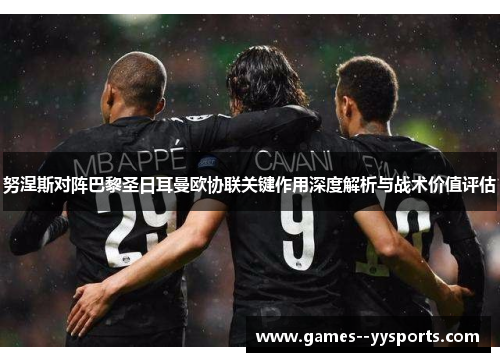 努涅斯对阵巴黎圣日耳曼欧协联关键作用深度解析与战术价值评估 努涅斯对阵巴黎圣日耳曼欧协联关键作用深度解析与战术价值评估