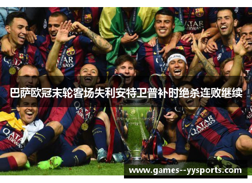 巴萨欧冠末轮客场失利安特卫普补时绝杀连败继续