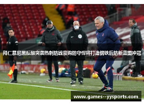 拜仁慕尼黑酝酿突袭热刺防线豪购防守悍将打造钢铁后防新蓝图冲冠
