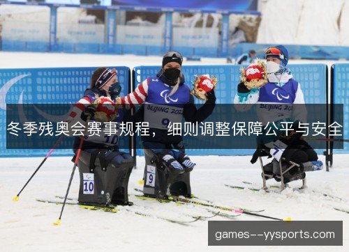 冬季残奥会赛事规程，细则调整保障公平与安全