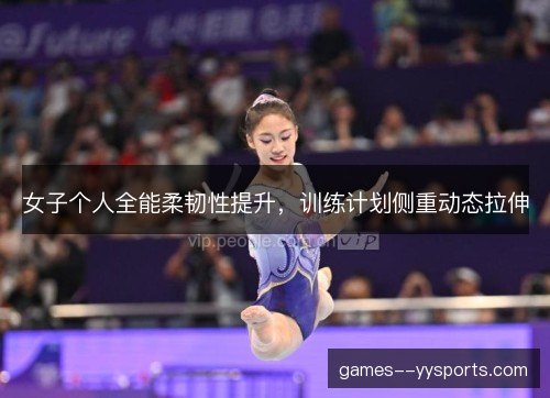 女子个人全能柔韧性提升，训练计划侧重动态拉伸