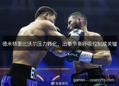 德米特里比沃尔压力转化，出拳节奏呼吸控制成关键