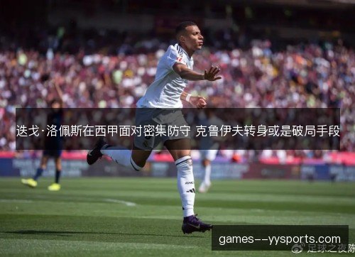 迭戈·洛佩斯在西甲面对密集防守 克鲁伊夫转身或是破局手段